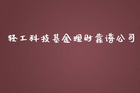 轻工科技基金理财靠谱公司_https://www.apanben.com_财经资讯_第1张