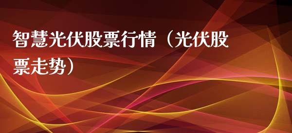 智慧光伏股票行情（光伏股票走势）_https://www.apanben.com_股市指导_第1张