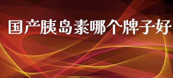 国产胰岛素哪个牌子好_https://www.apanben.com_国际财经_第1张
