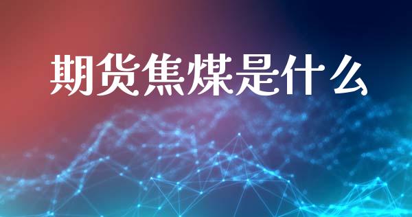 期货焦煤是什么_https://www.apanben.com_股票怎么玩_第1张