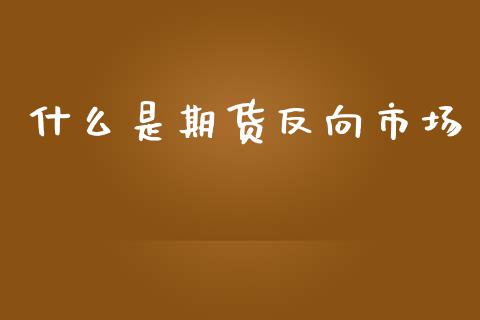 什么是期货反向市场_https://www.apanben.com_股票怎么玩_第1张