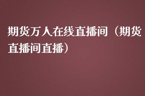 期货万人在线直播间（期货直播间直播）_https://www.apanben.com_在线喊单_第1张