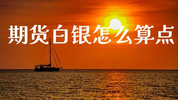 期货白银怎么算点_https://www.apanben.com_国际财经_第1张