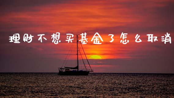 理财不想买基金了怎么取消_https://www.apanben.com_国际财经_第1张