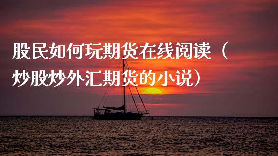 股民如何玩期货在线阅读（炒股炒外汇期货的小说）_https://www.apanben.com_在线喊单_第1张