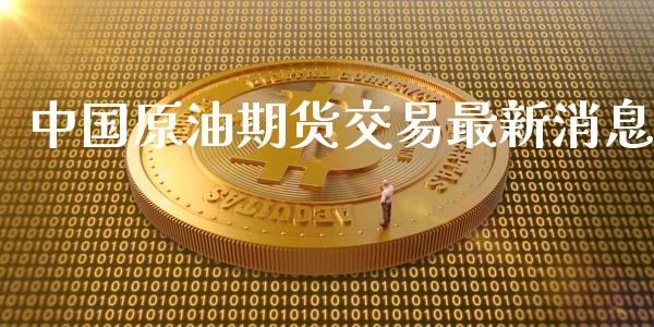 中国原油期货交易最新消息_https://www.apanben.com_股市分析_第1张
