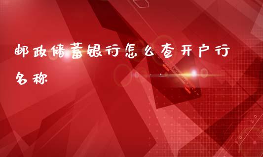 邮政储蓄银行怎么查开户行名称_https://www.apanben.com_股市指导_第1张