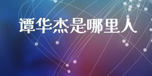 谭华杰是哪里人_https://www.apanben.com_在线喊单_第1张