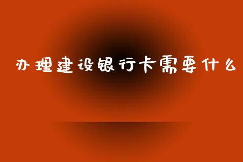 办理建设银行卡需要什么_https://www.apanben.com_财经资讯_第1张