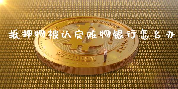 抵押物被认定赃物银行怎么办_https://www.apanben.com_财经资讯_第1张
