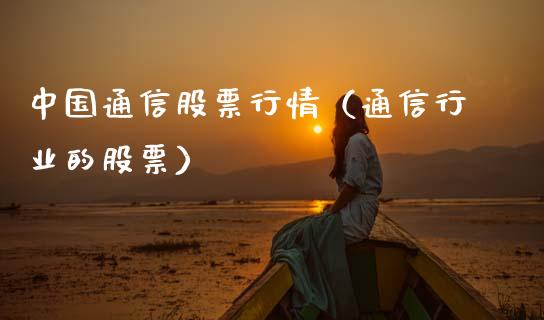 中国通信股票行情（通信行业的股票）_https://www.apanben.com_股市分析_第1张