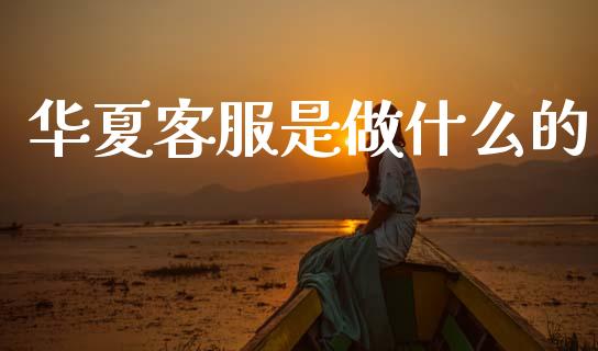 华夏客服是做什么的_https://www.apanben.com_国际财经_第1张