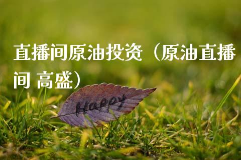 直播间原油投资（原油直播间 高盛）_https://www.apanben.com_在线喊单_第1张