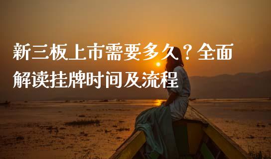 新三板上市需要多久？全面解读挂牌时间及流程_https://www.apanben.com_国际期货_第1张