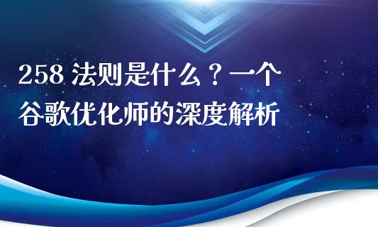 258 法则是什么？一个谷歌优化师的深度解析_https://www.apanben.com_财经资讯_第1张