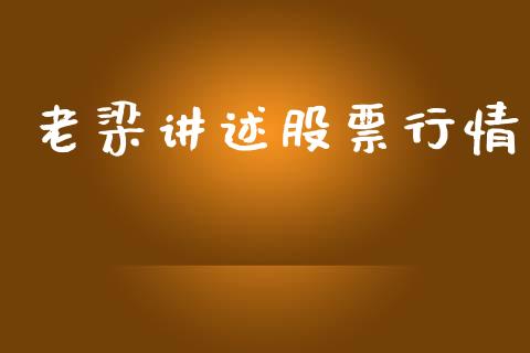 老梁讲述股票行情_https://www.apanben.com_股市指导_第1张