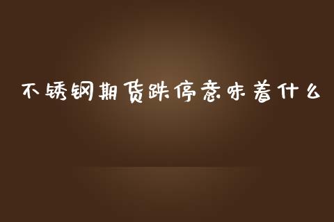 不锈钢期货跌停意味着什么_https://www.apanben.com_股市指导_第1张