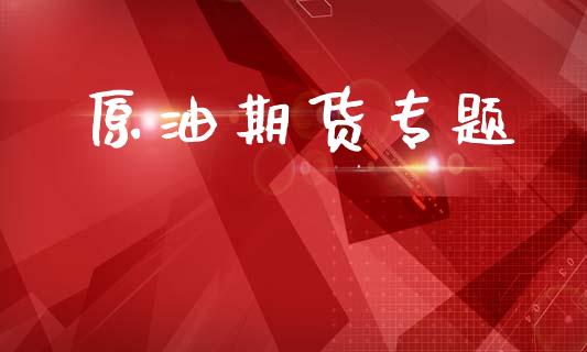 原油期货专题_https://www.apanben.com_国际财经_第1张