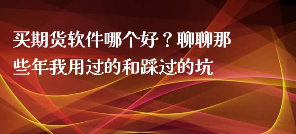 买期货软件哪个好？聊聊那些年我用过的和踩过的坑_https://www.apanben.com_国际财经_第1张