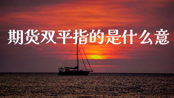 期货双平指的是什么意_https://www.apanben.com_股市分析_第1张
