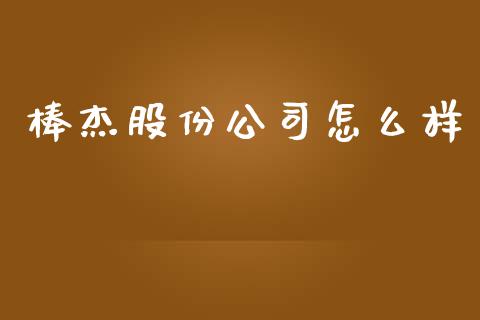 棒杰股份公司怎么样_https://www.apanben.com_股市指导_第1张