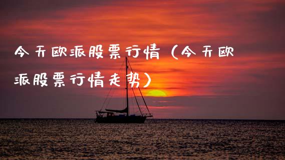 今天欧派股票行情（今天欧派股票行情走势）_https://www.apanben.com_股市指导_第1张