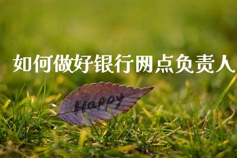 如何做好银行网点负责人_https://www.apanben.com_股市指导_第1张