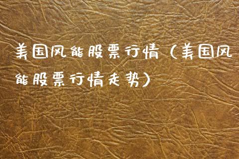 美国风能股票行情（美国风能股票行情走势）_https://www.apanben.com_股市指导_第1张