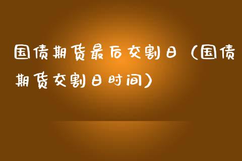 国债期货最后交割日（国债期货交割日时间）_https://www.apanben.com_国际期货_第1张