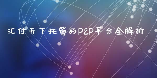 汇付天下托管的P2P平台全解析_https://www.apanben.com_财经资讯_第1张