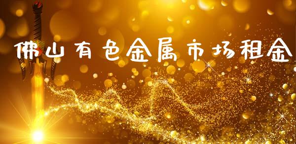 佛山有色金属市场租金_https://www.apanben.com_股票怎么玩_第1张