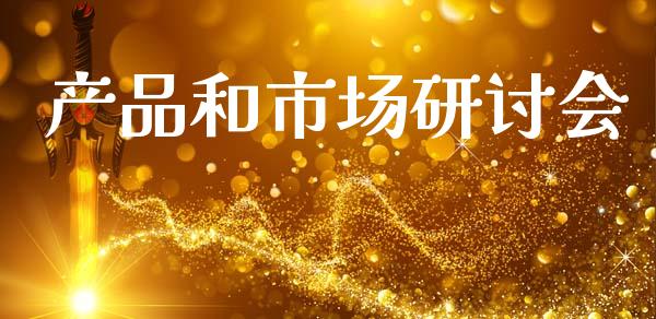 产品和市场研讨会_https://www.apanben.com_财经资讯_第1张
