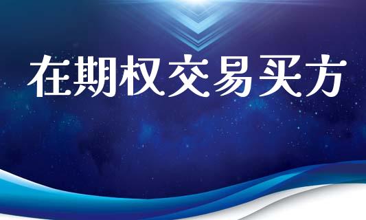 在期权交易买方_https://www.apanben.com_国际财经_第1张