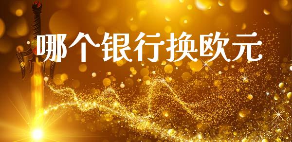 哪个银行换欧元_https://www.apanben.com_股市分析_第1张