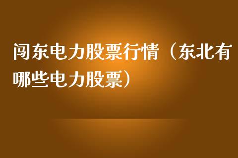 闯东电力股票行情（东北有哪些电力股票）_https://www.apanben.com_股市指导_第1张