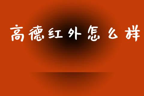 高德红外怎么样_https://www.apanben.com_国际期货_第1张