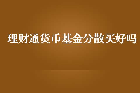 理财通货币基金分散买好吗_https://www.apanben.com_财经资讯_第1张