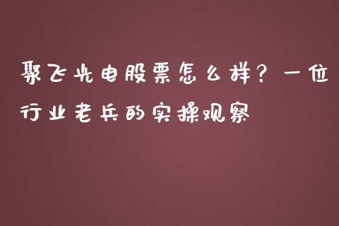 聚飞光电股票怎么样？一位行业老兵的实操观察_https://www.apanben.com_在线喊单_第1张
