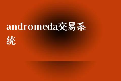 andromeda交易系统_https://www.apanben.com_财经资讯_第1张