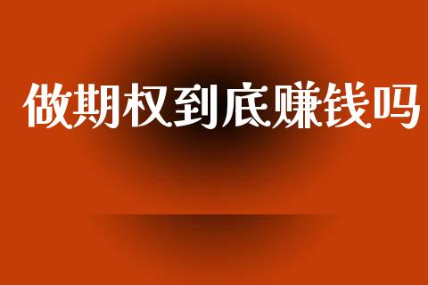 做期权到底赚钱吗_https://www.apanben.com_期货学院_第1张