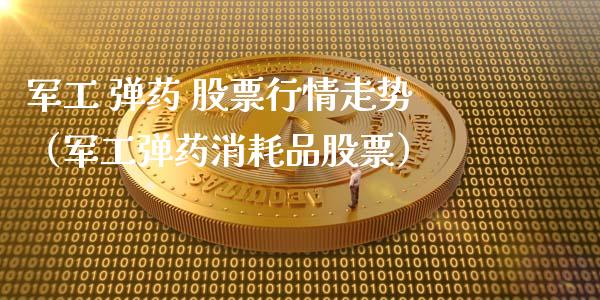 军工 弹药 股票行情走势（军工弹药消耗品股票）_https://www.apanben.com_股市指导_第1张