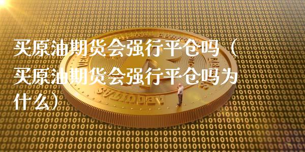 买原油期货会强行平仓吗（买原油期货会强行平仓吗为什么）_https://www.apanben.com_期货学院_第1张