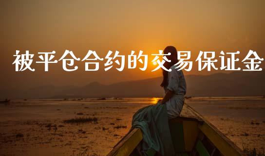 被平仓合约的交易保证金_https://www.apanben.com_股市指导_第1张