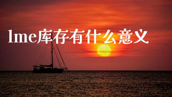 lme库存有什么意义_https://www.apanben.com_财经资讯_第1张