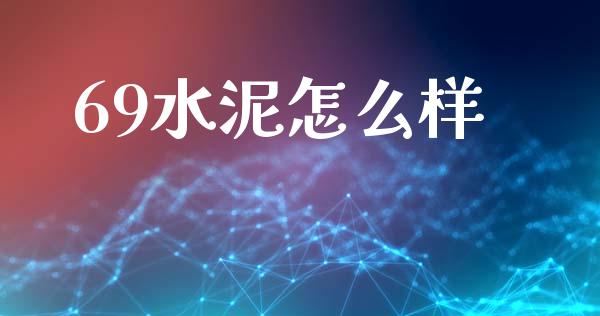 69水泥怎么样_https://www.apanben.com_股市指导_第1张