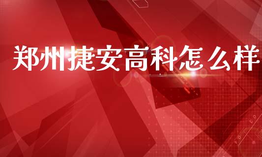 郑州捷安高科怎么样_https://www.apanben.com_财经资讯_第1张
