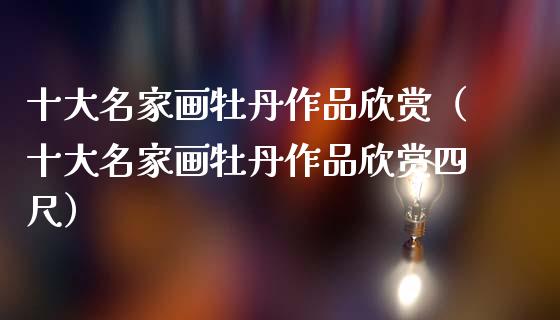 十大名家画牡丹作品欣赏（十大名家画牡丹作品欣赏四尺）_https://www.apanben.com_国际期货_第1张