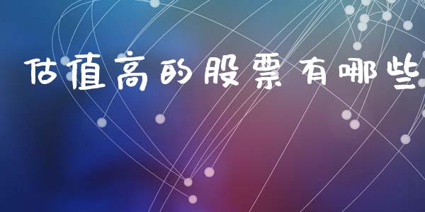 估值高的股票有哪些_https://www.apanben.com_股市指导_第1张