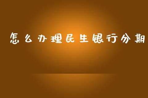 怎么办理民生银行分期_https://www.apanben.com_在线喊单_第1张