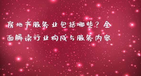 房地产服务业包括哪些？全面解读行业构成与服务内容_https://www.apanben.com_在线喊单_第1张